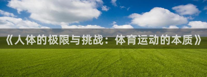 凯发官网下载招商电话号码查询：《人体的极限与挑战：体
