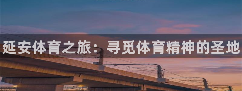 凯发官方正版app集团logo：延安体育之旅：寻觅体