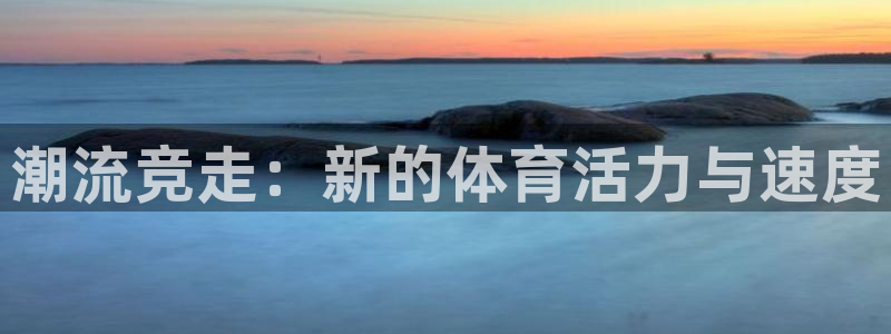 凯发官方正版app娱乐首页网站大全：潮流竞走：新的体