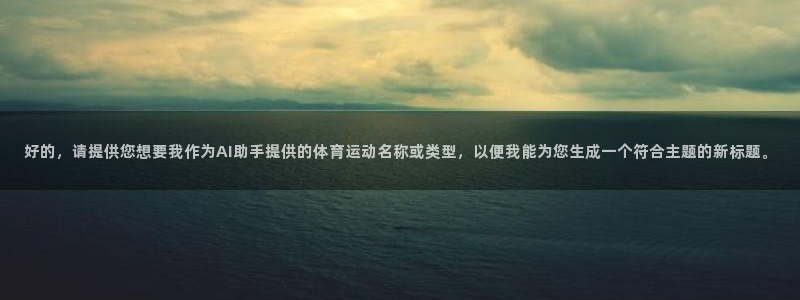 凯发官方正版app娱乐代理怎么样：好的，请提供您想要我作为A