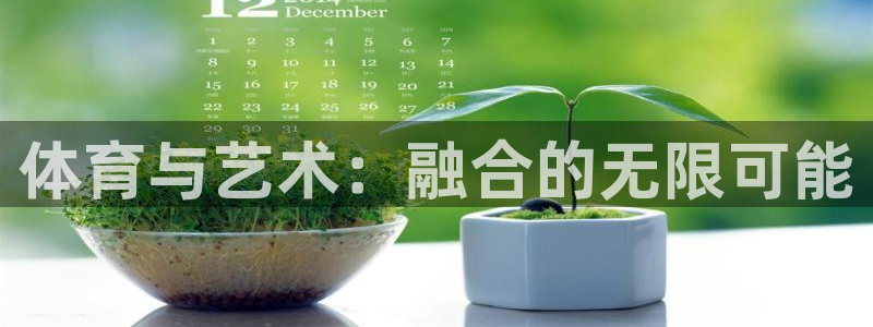 凯发官网下载平台注册要钱吗：体育与艺术：融合的无限可能