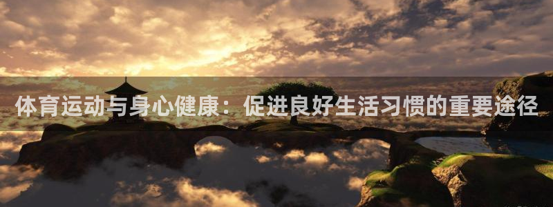 凯发官方正版app娱乐代理怎么样：体育运动与身心健康