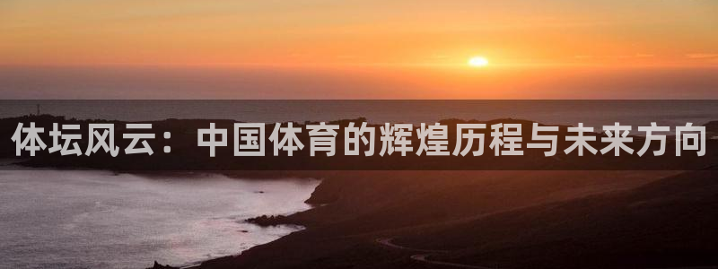 凯发官方正版app娱乐网站：体坛风云：中国体育的辉煌