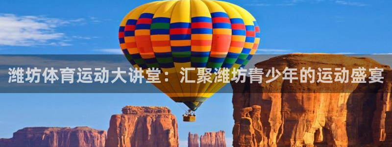 凯发官方正版app代理：潍坊体育运动大讲堂：汇聚潍坊青少年的