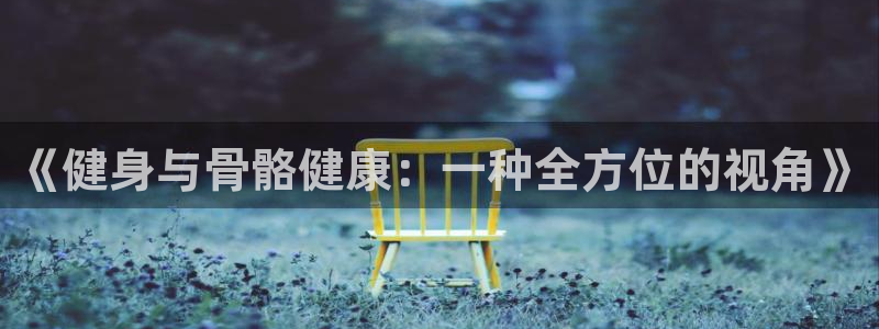 凯发官网下载招商电话是多少啊：《健身与骨骼健康：一种全方位的