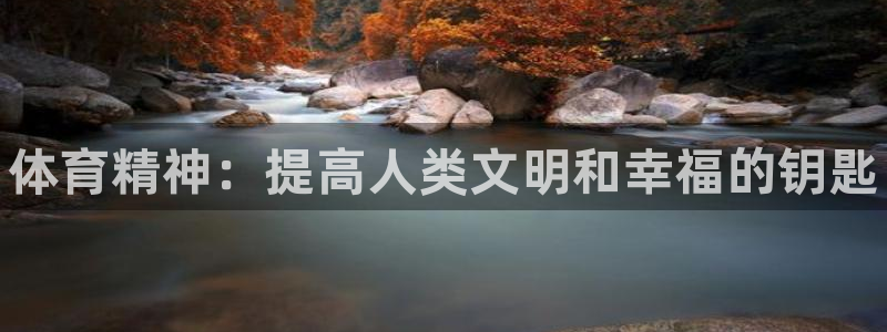 凯发官网下载招商电话地址是多少：体育精神：提高人类文明和幸福