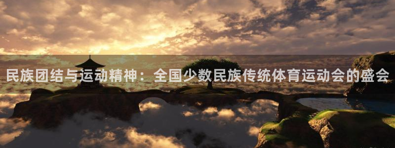 凯发官网下载平台注册要钱吗是真的吗：民族团结与运动精神：全国