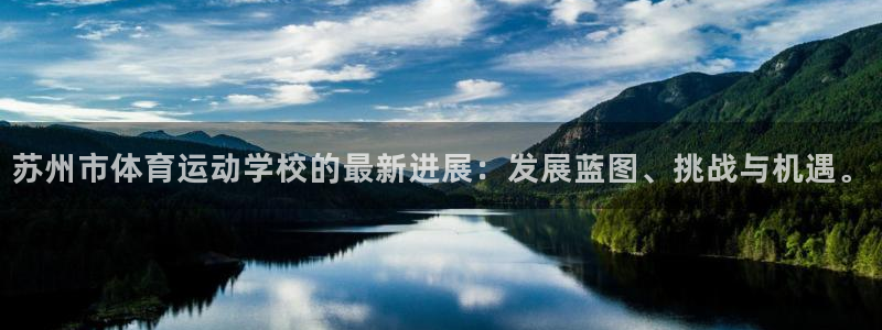 凯发官方正版app集团：苏州市体育运动学校的最新进展：发展蓝