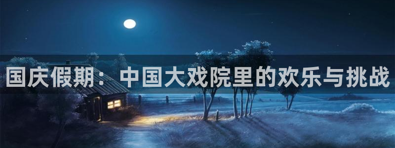 鲸鱼体育直播免费观看：国庆假期：中国大戏院里的欢乐与挑战