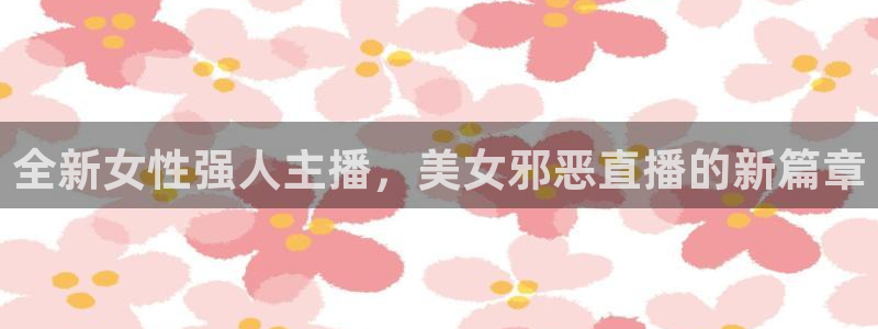 足球鲸鱼直播：全新女性强人主播，美女邪恶直播的新篇章
